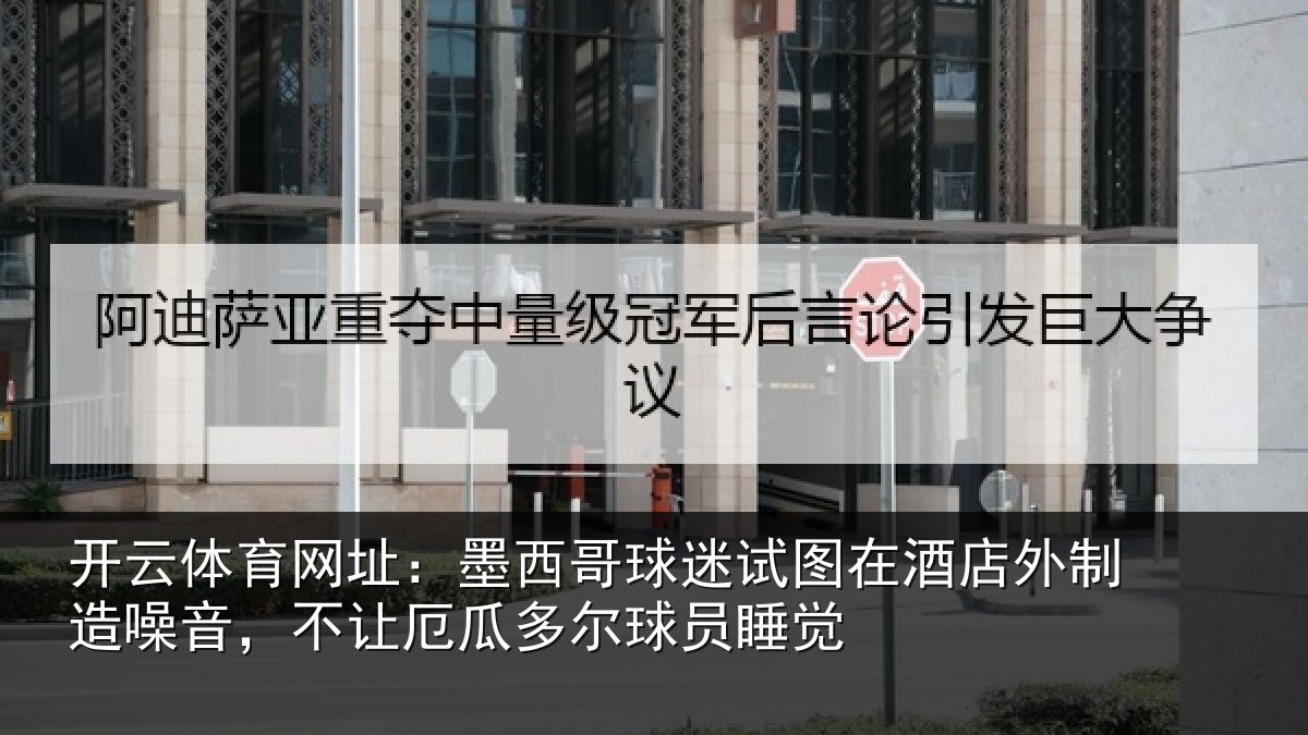 开云体育网址:墨西哥球迷试图相关情况,不让相关情况