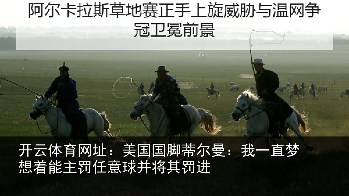 开云体育网址:美国国脚蒂尔曼:我一直梦想着能主罚任意球并将其罚进