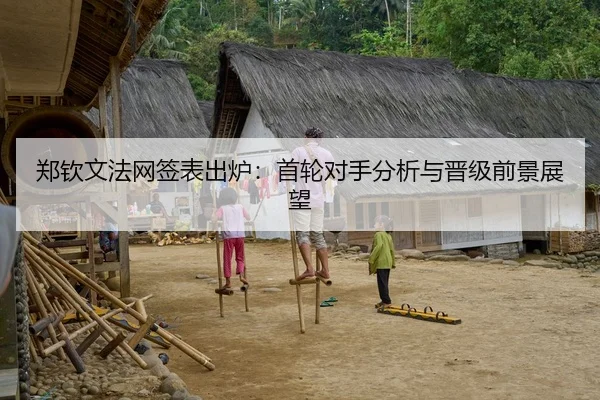郑钦文法网签表出炉：首轮对手分析与晋级前景展望