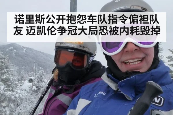 诺里斯公开抱怨车队指令偏袒队友 迈凯伦争冠大局恐被内耗毁掉